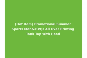 [Hot Item] Promotional Summer Sports Men's All Over Printing Tank Top with Hood