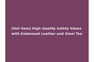[Hot Item] High Quality Safety Shoes with Embossed Leather and Steel Toe