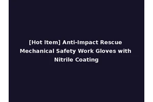 [Hot Item] Anti-Impact Rescue Mechanical Safety Work Gloves with Nitrile Coating