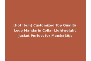 [Hot Item] Customized Top Quality Logo Mandarin Collar Lightweight Jacket Perfect for Men's
