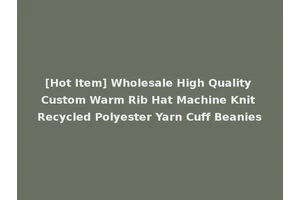 [Hot Item] Wholesale High Quality Custom Warm Rib Hat Machine Knit Recycled Polyester Yarn Cuff Beanies