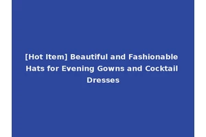 [Hot Item] Beautiful and Fashionable Hats for Evening Gowns and Cocktail Dresses