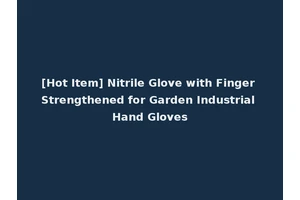 [Hot Item] Nitrile Glove with Finger Strengthened for Garden Industrial Hand Gloves