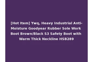 [Hot Item] Ywq, Heavy Industrial Anti-Moisture Goodyear Rubber Sole Work Boot Brown/Black S3 Safety Boot with Warm Thick Neckline HSB289