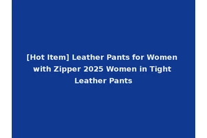 [Hot Item] Leather Pants for Women with Zipper 2025 Women in Tight Leather Pants