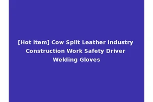 [Hot Item] Cow Split Leather Industry Construction Work Safety Driver Welding Gloves