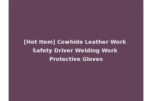 [Hot Item] Cowhide Leather Work Safety Driver Welding Work Protective Gloves
