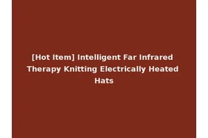 [Hot Item] Intelligent Far Infrared Therapy Knitting Electrically Heated Hats