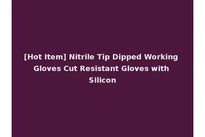 [Hot Item] Nitrile Tip Dipped Working Gloves Cut Resistant Gloves with Silicon