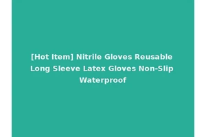 [Hot Item] Nitrile Gloves Reusable Long Sleeve Latex Gloves Non-Slip Waterproof