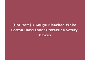 [Hot Item] 7 Gauge Bleached White Cotton Hand Labor Protection Safety Gloves