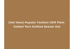 [Hot Item] Popular Fashion OEM Plain Dotted Yarn Knitted Beanie Hat