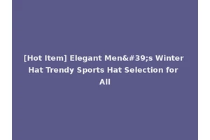 [Hot Item] Elegant Men's Winter Hat Trendy Sports Hat Selection for All
