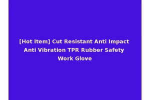[Hot Item] Cut Resistant Anti Impact Anti Vibration TPR Rubber Safety Work Glove