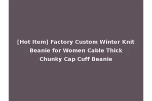 [Hot Item] Factory Custom Winter Knit Beanie for Women Cable Thick Chunky Cap Cuff Beanie
