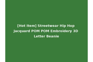 [Hot Item] Streetwear Hip Hop Jacquard POM POM Embroidery 3D Letter Beanie