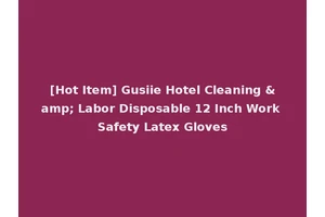 [Hot Item] Gusiie Hotel Cleaning &amp; Labor Disposable 12 Inch Work Safety Latex Gloves