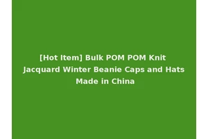 [Hot Item] Bulk POM POM Knit Jacquard Winter Beanie Caps and Hats Made in China