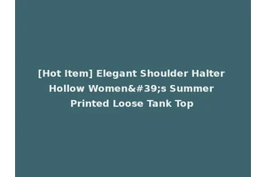 [Hot Item] Elegant Shoulder Halter Hollow Women's Summer Printed Loose Tank Top