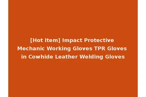 [Hot Item] Impact Protective Mechanic Working Gloves TPR Gloves in Cowhide Leather Welding Gloves