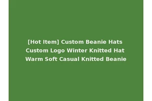 [Hot Item] Custom Beanie Hats Custom Logo Winter Knitted Hat Warm Soft Casual Knitted Beanie