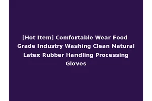 [Hot Item] Comfortable Wear Food Grade Industry Washing Clean Natural Latex Rubber Handling Processing Gloves