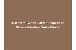 [Hot Item] White Cotton Inspection Gloves Interlock Work Gloves