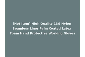 [Hot Item] High Quality 13G Nylon Seamless Liner Palm Coated Latex Foam Hand Protective Working Gloves