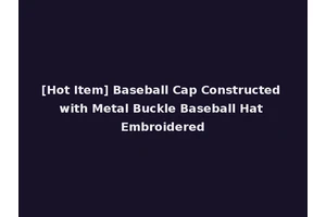 [Hot Item] Baseball Cap Constructed with Metal Buckle Baseball Hat Embroidered