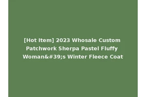 [Hot Item] 2023 Whosale Custom Patchwork Sherpa Pastel Fluffy Woman's Winter Fleece Coat