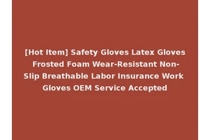 [Hot Item] Safety Gloves Latex Gloves Frosted Foam Wear-Resistant Non-Slip Breathable Labor Insurance Work Gloves OEM Service Accepted