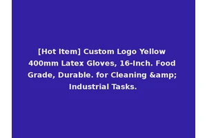 [Hot Item] Custom Logo Yellow 400mm Latex Gloves, 16-Inch. Food Grade, Durable. for Cleaning &amp; Industrial Tasks.