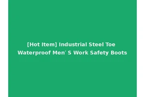 [Hot Item] Industrial Steel Toe Waterproof Men′ S Work Safety Boots
