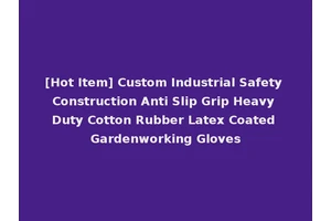 [Hot Item] Custom Industrial Safety Construction Anti Slip Grip Heavy Duty Cotton Rubber Latex Coated Gardenworking Gloves