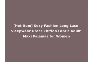 [Hot Item] Sexy Fashion Long Lace Sleepwear Dress Chiffon Fabric Adult Maxi Pajamas for Women