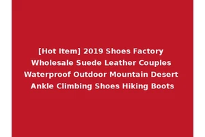 [Hot Item] 2019 Shoes Factory Wholesale Suede Leather Couples Waterproof Outdoor Mountain Desert Ankle Climbing Shoes Hiking Boots