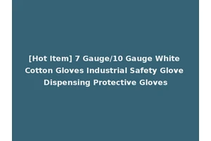[Hot Item] 7 Gauge/10 Gauge White Cotton Gloves Industrial Safety Glove Dispensing Protective Gloves
