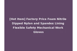 [Hot Item] Factory Price Foam Nitrile Dipped Nylon and Spandex Lining Flexible Safety Mechanical Work Gloves