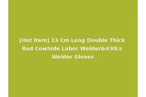 [Hot Item] 13 Cm Long Double Thick Red Cowhide Labor Welder's Welder Gloves