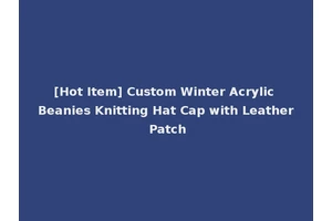 [Hot Item] Custom Winter Acrylic Beanies Knitting Hat Cap with Leather Patch