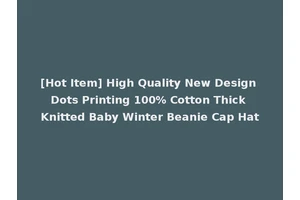 [Hot Item] High Quality New Design Dots Printing 100% Cotton Thick Knitted Baby Winter Beanie Cap Hat