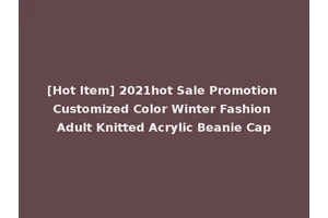 [Hot Item] 2021hot Sale Promotion Customized Color Winter Fashion Adult Knitted Acrylic Beanie Cap