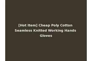 [Hot Item] Cheap Poly Cotton Seamless Knitted Working Hands Gloves