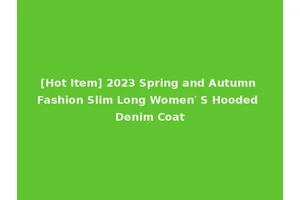 [Hot Item] 2023 Spring and Autumn Fashion Slim Long Women′ S Hooded Denim Coat
