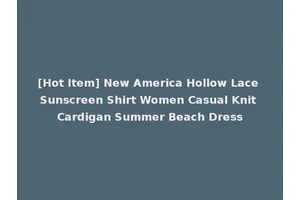 [Hot Item] New America Hollow Lace Sunscreen Shirt Women Casual Knit Cardigan Summer Beach Dress