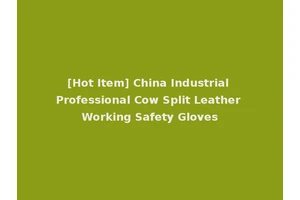 [Hot Item] China Industrial Professional Cow Split Leather Working Safety Gloves