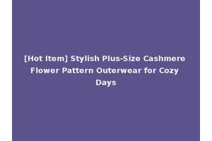 [Hot Item] Stylish Plus-Size Cashmere Flower Pattern Outerwear for Cozy Days