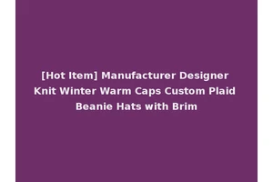 [Hot Item] Manufacturer Designer Knit Winter Warm Caps Custom Plaid Beanie Hats with Brim