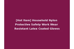 [Hot Item] Household Nylon Protective Safety Work Wear Resistant Latex Coated Gloves