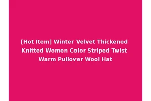 [Hot Item] Winter Velvet Thickened Knitted Women Color Striped Twist Warm Pullover Wool Hat